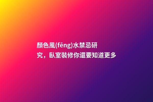 顏色風(fēng)水禁忌研究，臥室裝修你還要知道更多
