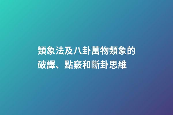 類象法及八卦萬物類象的破譯、點竅和斷卦思維