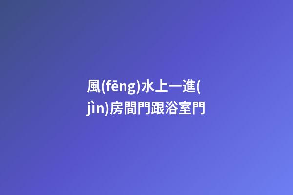風(fēng)水上一進(jìn)房間門跟浴室門