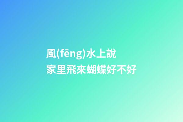風(fēng)水上說家里飛來蝴蝶好不好
