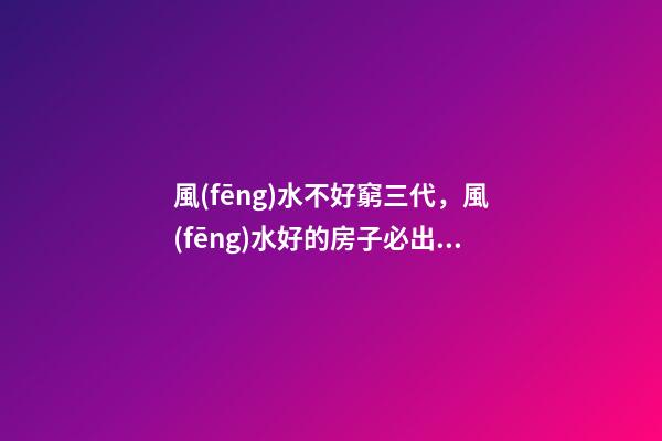 風(fēng)水不好窮三代，風(fēng)水好的房子必出貴人!