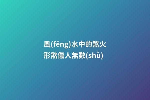 風(fēng)水中的煞火形煞傷人無數(shù)