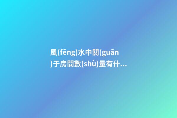 風(fēng)水中關(guān)于房間數(shù)量有什么要求