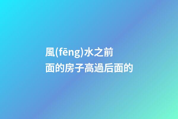 風(fēng)水之前面的房子高過后面的