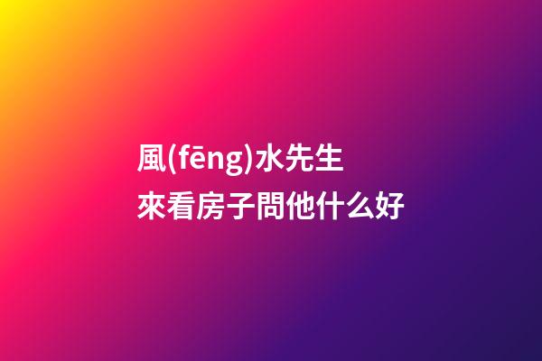 風(fēng)水先生來看房子問他什么好