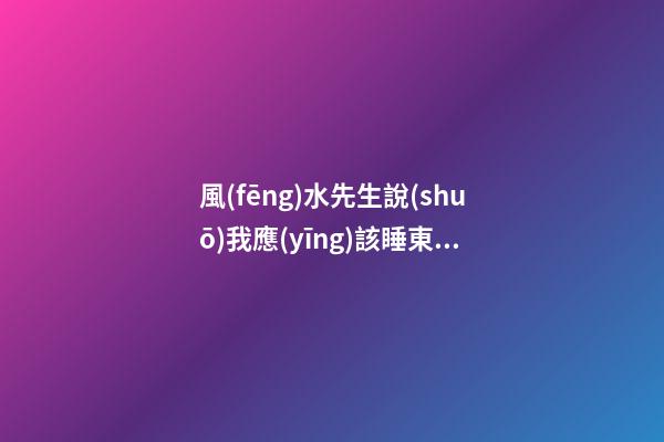 風(fēng)水先生說(shuō)我應(yīng)該睡東面房間