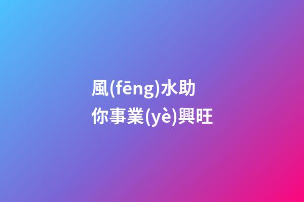 風(fēng)水助你事業(yè)興旺