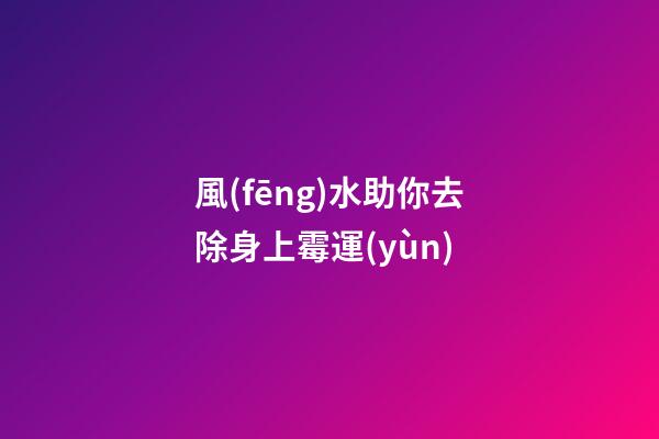 風(fēng)水助你去除身上霉運(yùn)