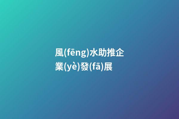 風(fēng)水助推企業(yè)發(fā)展