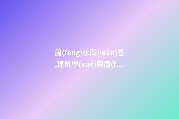 風(fēng)水問(wèn)答,建筑學(xué)與風(fēng)水學(xué)的如何溝通