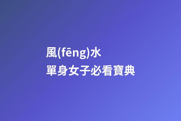 風(fēng)水單身女子必看寶典