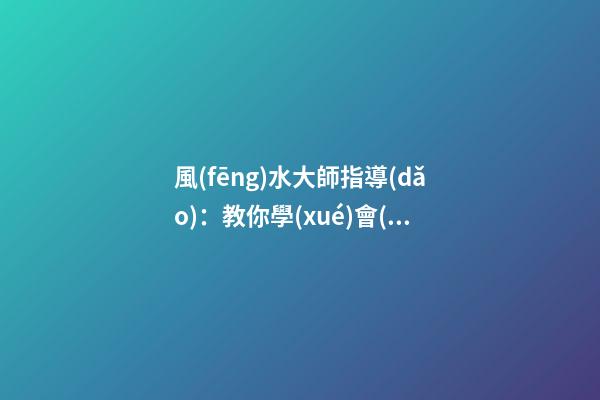 風(fēng)水大師指導(dǎo)：教你學(xué)會(huì)在家中如何懸掛吉祥物
