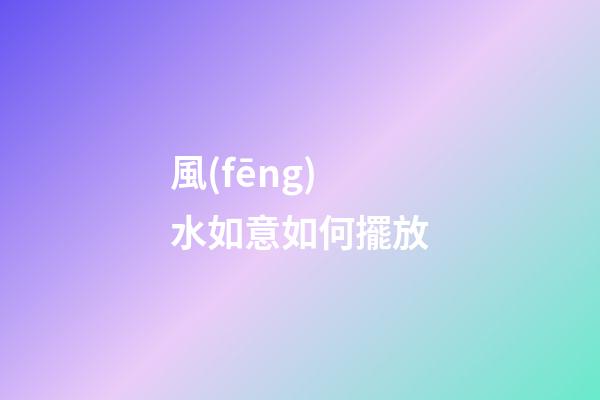 風(fēng)水如意如何擺放