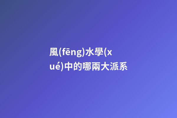 風(fēng)水學(xué)中的哪兩大派系