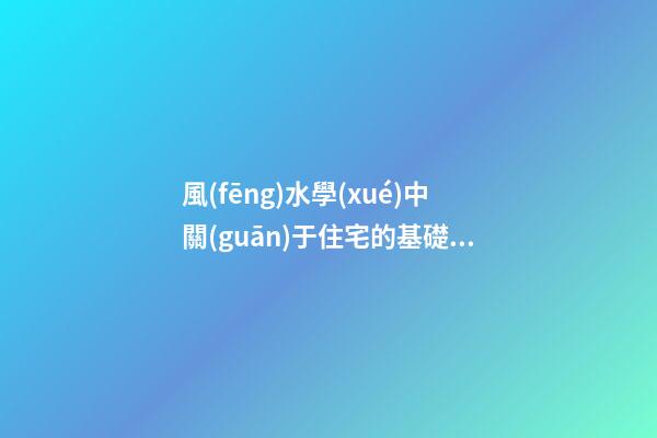 風(fēng)水學(xué)中關(guān)于住宅的基礎(chǔ)知識(shí)