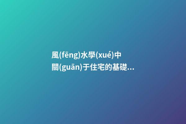 風(fēng)水學(xué)中關(guān)于住宅的基礎(chǔ)知識