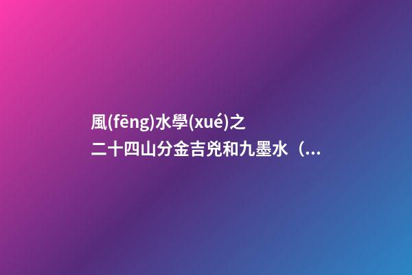 風(fēng)水學(xué)之二十四山分金吉兇和九墨水（乙篇）