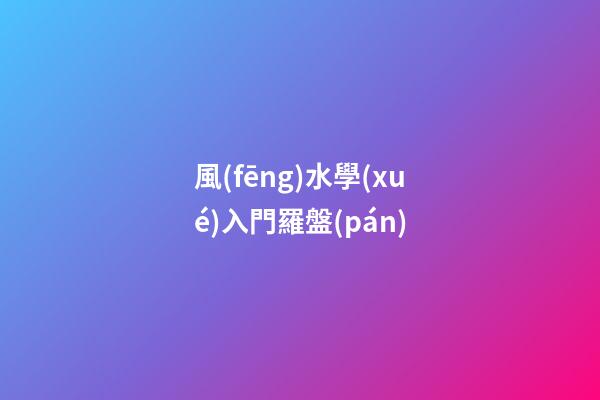 風(fēng)水學(xué)入門羅盤(pán)