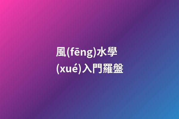 風(fēng)水學(xué)入門羅盤