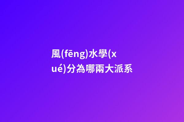 風(fēng)水學(xué)分為哪兩大派系