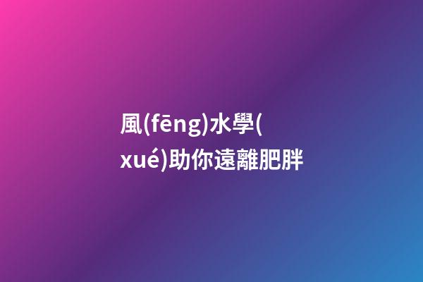 風(fēng)水學(xué)助你遠離肥胖