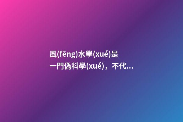 風(fēng)水學(xué)是一門偽科學(xué)，不代表里面沒有值得學(xué)習(xí)的成分
