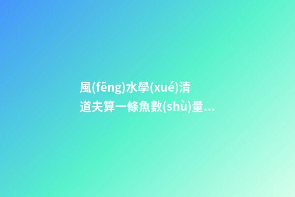 風(fēng)水學(xué)清道夫算一條魚數(shù)量嗎