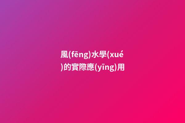 風(fēng)水學(xué)的實際應(yīng)用