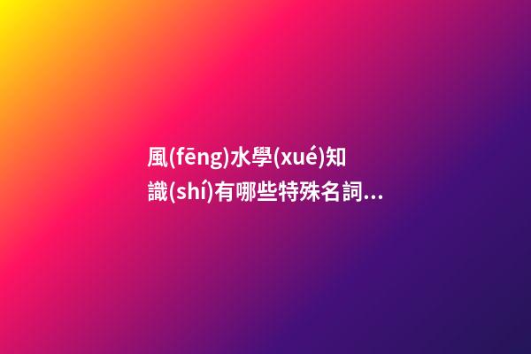 風(fēng)水學(xué)知識(shí)有哪些特殊名詞？