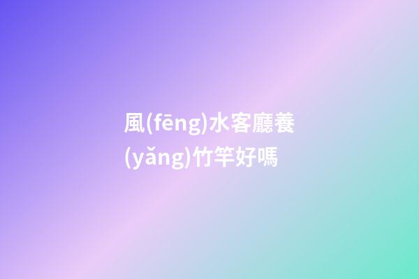 風(fēng)水客廳養(yǎng)竹竿好嗎