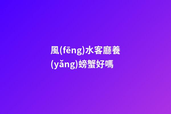 風(fēng)水客廳養(yǎng)螃蟹好嗎