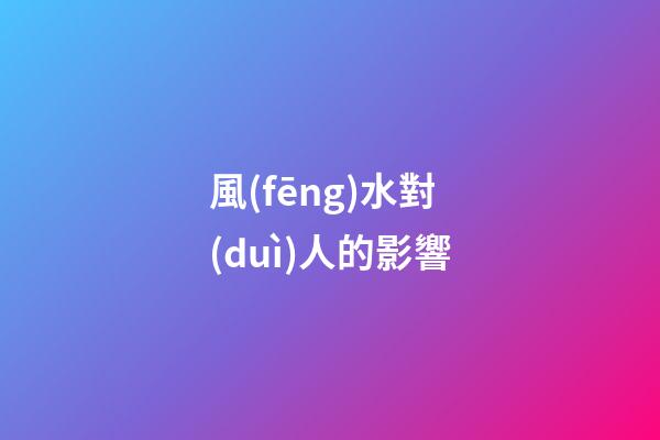 風(fēng)水對(duì)人的影響