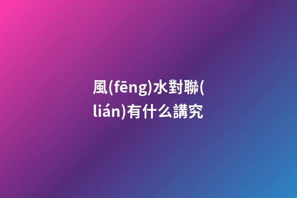 風(fēng)水對聯(lián)有什么講究