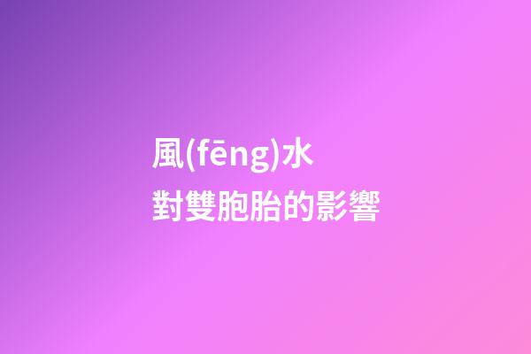 風(fēng)水對雙胞胎的影響