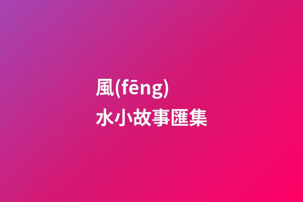 風(fēng)水小故事匯集