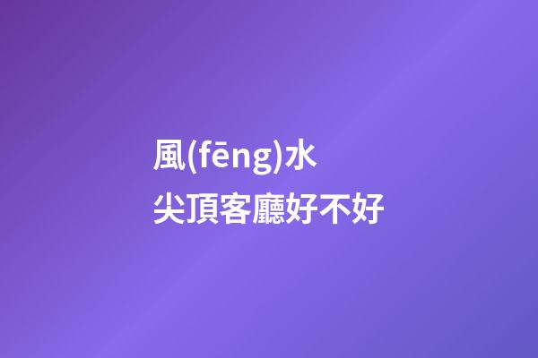 風(fēng)水尖頂客廳好不好