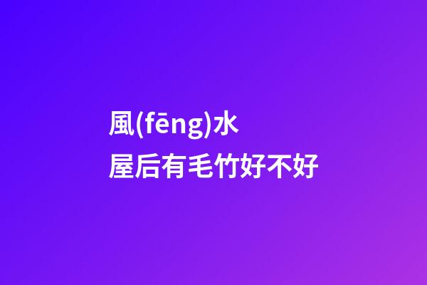 風(fēng)水屋后有毛竹好不好