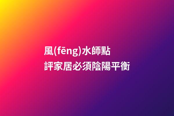 風(fēng)水師點評家居必須陰陽平衡