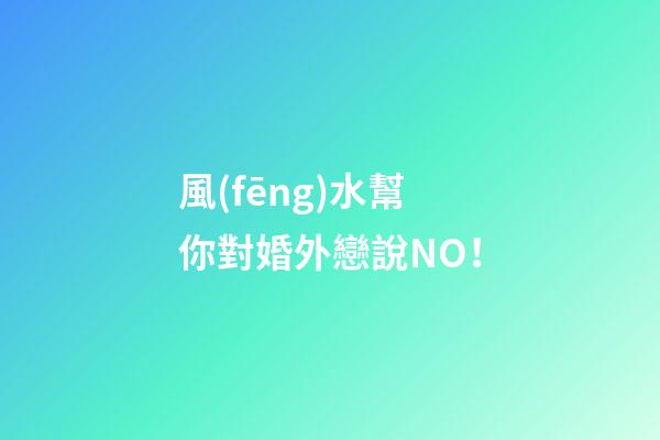 風(fēng)水幫你對婚外戀說NO！