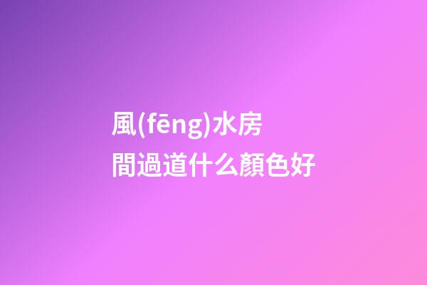 風(fēng)水房間過道什么顏色好