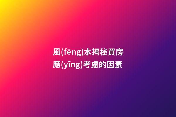 風(fēng)水揭秘買房應(yīng)考慮的因素