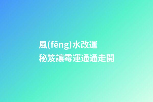 風(fēng)水改運秘笈讓霉運通通走開