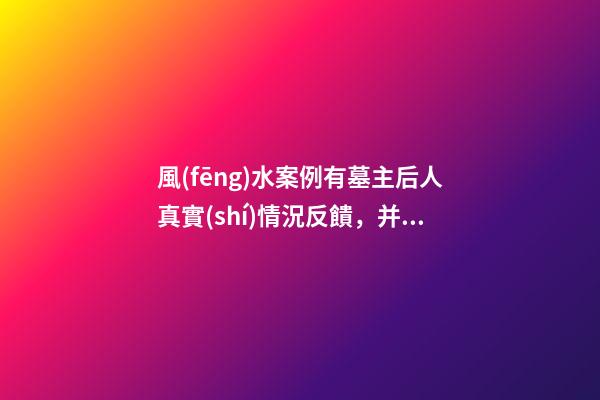 風(fēng)水案例有墓主后人真實(shí)情況反饋，并說說我個(gè)人對此陰宅風(fēng)水的看