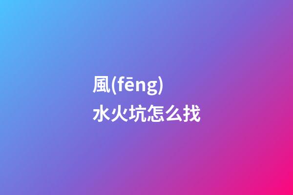 風(fēng)水火坑怎么找