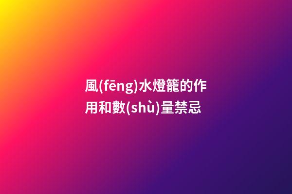 風(fēng)水燈籠的作用和數(shù)量禁忌