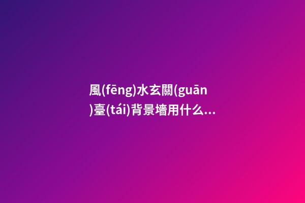 風(fēng)水玄關(guān)臺(tái)背景墻用什么顏色