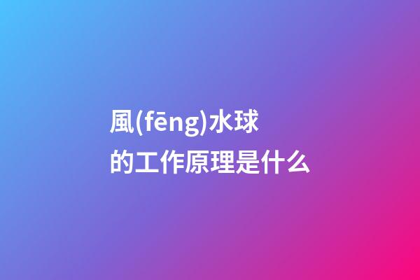風(fēng)水球的工作原理是什么