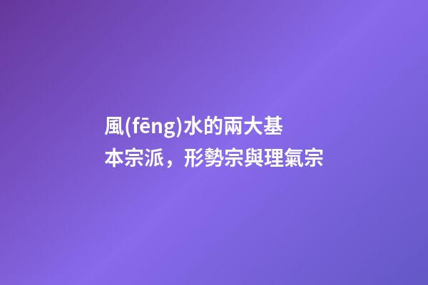 風(fēng)水的兩大基本宗派，形勢宗與理氣宗