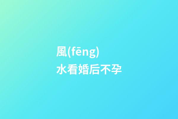 風(fēng)水看婚后不孕