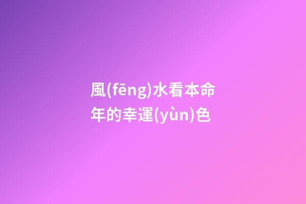 風(fēng)水看本命年的幸運(yùn)色